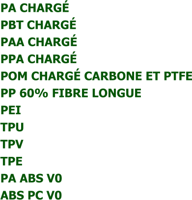 PA CHARGÉ  PBT CHARGÉ   PAA CHARGÉ  PPA CHARGÉ  POM CHARGÉ CARBONE ET PTFE  PP 60% FIBRE LONGUE  PEI  TPU  TPV  TPE  PA ABS V0  ABS PC V0